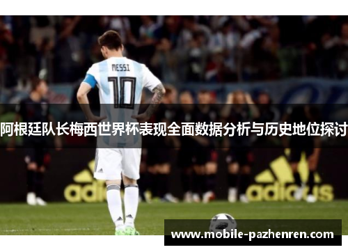 阿根廷队长梅西世界杯表现全面数据分析与历史地位探讨 阿根廷队长梅西世界杯表现全面数据分析与历史地位探讨