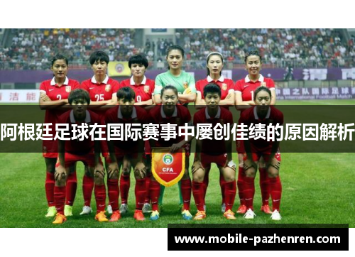 阿根廷足球在国际赛事中屡创佳绩的原因解析 阿根廷足球在国际赛事中屡创佳绩的原因解析