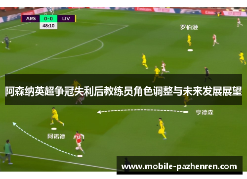 阿森纳英超争冠失利后教练员角色调整与未来发展展望 阿森纳英超争冠失利后教练员角色调整与未来发展展望