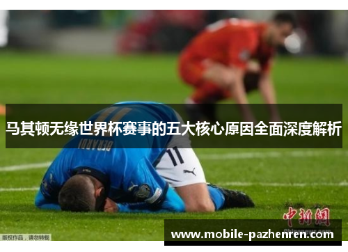马其顿无缘世界杯赛事的五大核心原因全面深度解析 马其顿无缘世界杯赛事的五大核心原因全面深度解析
