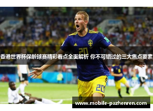 香港世界杯保龄球赛精彩看点全面解析 你不可错过的三大焦点要素 香港世界杯保龄球赛精彩看点全面解析 你不可错过的三大焦点要素