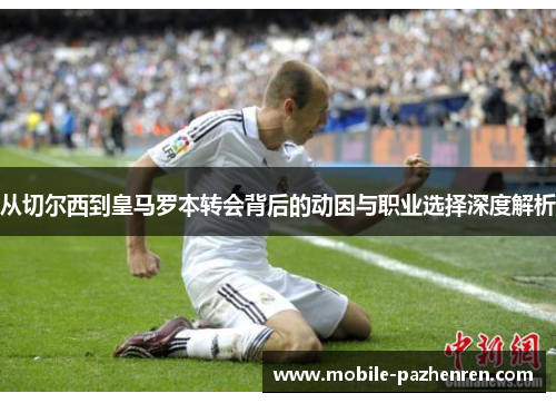 从切尔西到皇马罗本转会背后的动因与职业选择深度解析