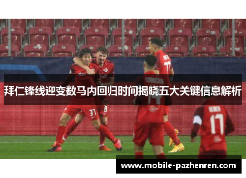 拜仁锋线迎变数马内回归时间揭晓五大关键信息解析