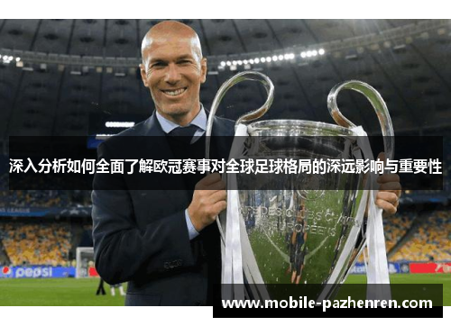 深入分析如何全面了解欧冠赛事对全球足球格局的深远影响与重要性
