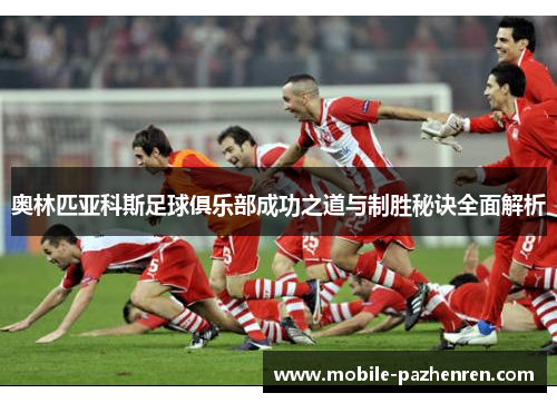 奥林匹亚科斯足球俱乐部成功之道与制胜秘诀全面解析