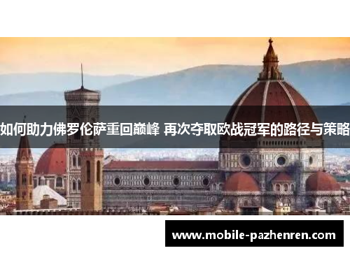 如何助力佛罗伦萨重回巅峰 再次夺取欧战冠军的路径与策略 如何助力佛罗伦萨重回巅峰 再次夺取欧战冠军的路径与策略