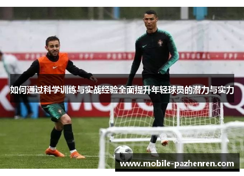 如何通过科学训练与实战经验全面提升年轻球员的潜力与实力 如何通过科学训练与实战经验全面提升年轻球员的潜力与实力