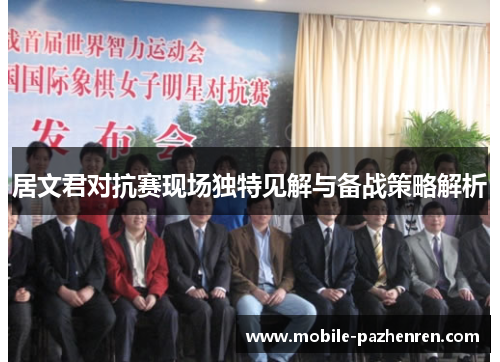 居文君对抗赛现场独特见解与备战策略解析 居文君对抗赛现场独特见解与备战策略解析