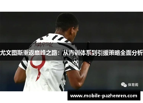 尤文图斯重返巅峰之路:从青训体系到引援策略全面分析 尤文图斯重返巅峰之路:从青训体系到引援策略全面分析