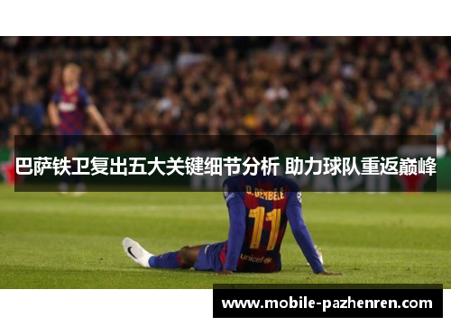 巴萨铁卫复出五大关键细节分析 助力球队重返巅峰 巴萨铁卫复出五大关键细节分析 助力球队重返巅峰