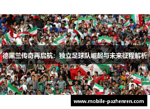 德黑兰传奇再启航:独立足球队崛起与未来征程解析 德黑兰传奇再启航:独立足球队崛起与未来征程解析