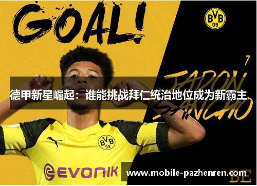 德甲新星崛起:谁能挑战拜仁统治地位成为新霸主 德甲新星崛起:谁能挑战拜仁统治地位成为新霸主