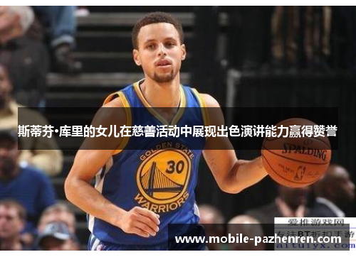 斯蒂芬·库里的女儿在慈善活动中展现出色演讲能力赢得赞誉 斯蒂芬·库里的女儿在慈善活动中展现出色演讲能力赢得赞誉
