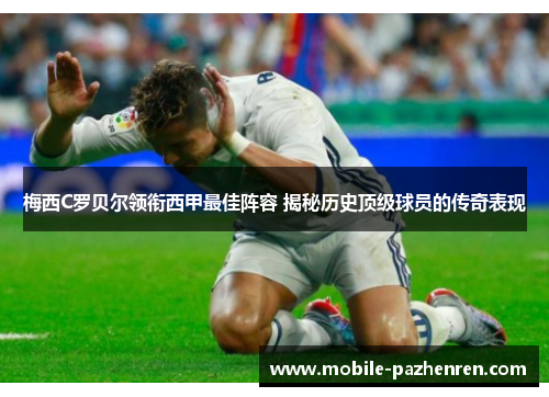 梅西C罗贝尔领衔西甲最佳阵容 揭秘历史顶级球员的传奇表现 梅西C罗贝尔领衔西甲最佳阵容 揭秘历史顶级球员的传奇表现