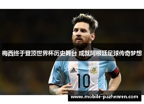 梅西终于登顶世界杯历史舞台 成就阿根廷足球传奇梦想 梅西终于登顶世界杯历史舞台 成就阿根廷足球传奇梦想