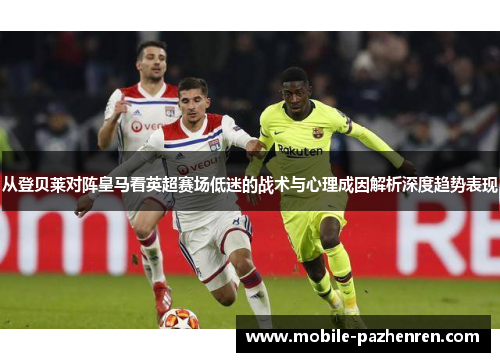 从登贝莱对阵皇马看英超赛场低迷的战术与心理成因解析深度趋势表现