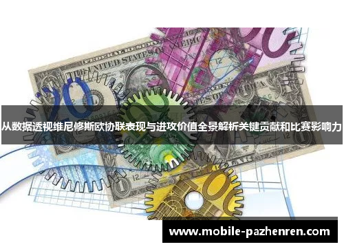 从数据透视维尼修斯欧协联表现与进攻价值全景解析关键贡献和比赛影响力 从数据透视维尼修斯欧协联表现与进攻价值全景解析关键贡献和比赛影响力