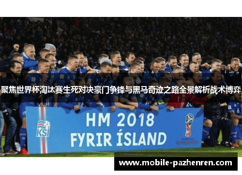 聚焦世界杯淘汰赛生死对决豪门争锋与黑马奇迹之路全景解析战术博弈 聚焦世界杯淘汰赛生死对决豪门争锋与黑马奇迹之路全景解析战术博弈