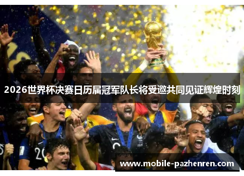 2026世界杯决赛日历届冠军队长将受邀共同见证辉煌时刻 2026世界杯决赛日历届冠军队长将受邀共同见证辉煌时刻