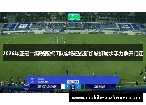 2026年亚冠二级联赛浙江队客场迎战新加坡狮城水手力争开门红 2026年亚冠二级联赛浙江队客场迎战新加坡狮城水手力争开门红