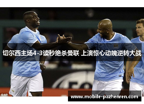 切尔西主场4-3读秒绝杀曼联 上演惊心动魄逆转大战 切尔西主场4-3读秒绝杀曼联 上演惊心动魄逆转大战