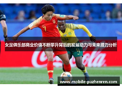 女足俱乐部商业价值不断攀升背后的发展动力与未来潜力分析 女足俱乐部商业价值不断攀升背后的发展动力与未来潜力分析