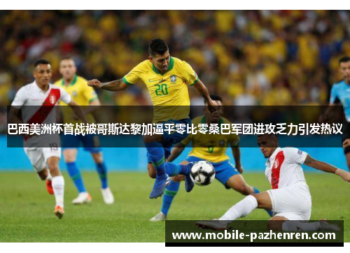 巴西美洲杯首战被哥斯达黎加逼平零比零桑巴军团进攻乏力引发热议 巴西美洲杯首战被哥斯达黎加逼平零比零桑巴军团进攻乏力引发热议