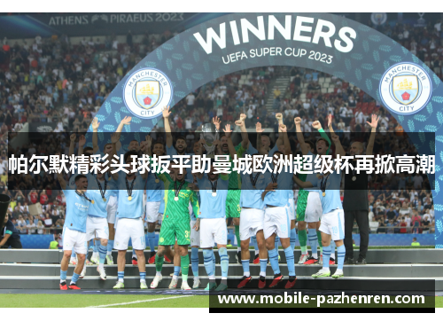 帕尔默精彩头球扳平助曼城欧洲超级杯再掀高潮