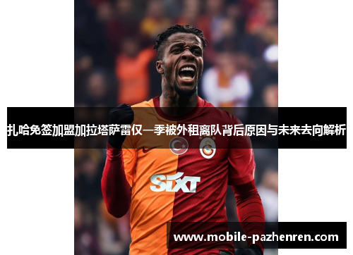 扎哈免签加盟加拉塔萨雷仅一季被外租离队背后原因与未来去向解析 扎哈免签加盟加拉塔萨雷仅一季被外租离队背后原因与未来去向解析