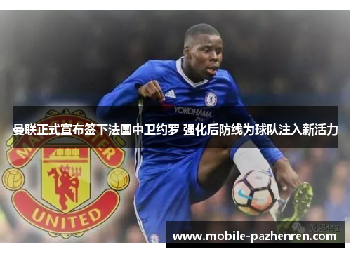 曼联正式宣布签下法国中卫约罗 强化后防线为球队注入新活力 曼联正式宣布签下法国中卫约罗 强化后防线为球队注入新活力