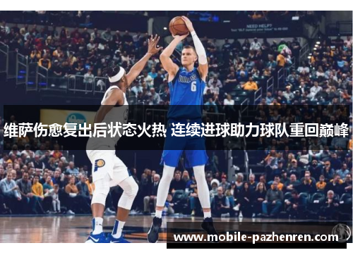 维萨伤愈复出后状态火热 连续进球助力球队重回巅峰 维萨伤愈复出后状态火热 连续进球助力球队重回巅峰