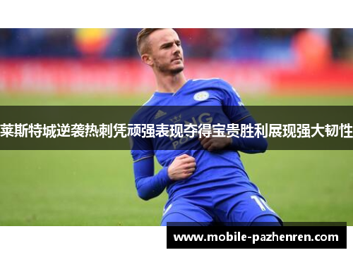 莱斯特城逆袭热刺凭顽强表现夺得宝贵胜利展现强大韧性 莱斯特城逆袭热刺凭顽强表现夺得宝贵胜利展现强大韧性