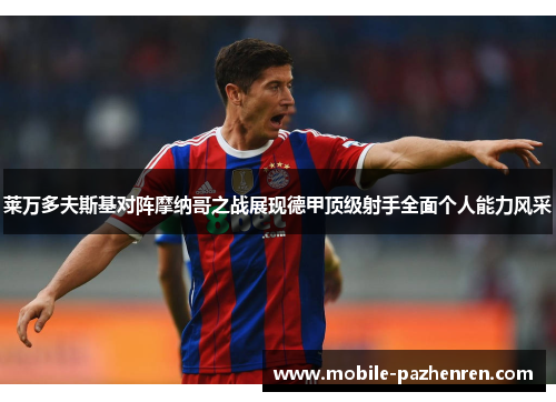 莱万多夫斯基对阵摩纳哥之战展现德甲顶级射手全面个人能力风采 莱万多夫斯基对阵摩纳哥之战展现德甲顶级射手全面个人能力风采