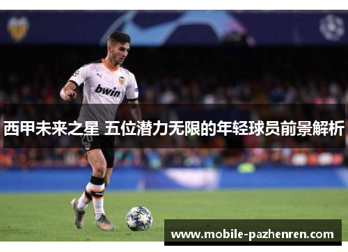 西甲未来之星 五位潜力无限的年轻球员前景解析