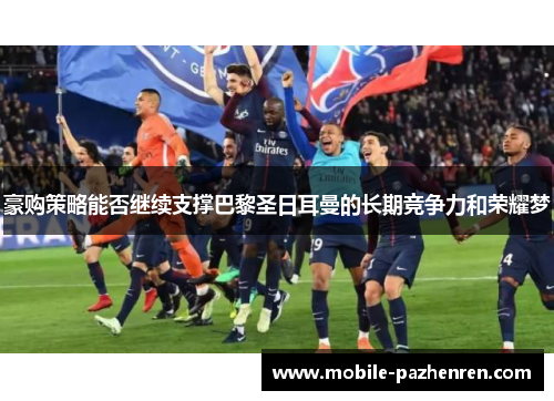 豪购策略能否继续支撑巴黎圣日耳曼的长期竞争力和荣耀梦 豪购策略能否继续支撑巴黎圣日耳曼的长期竞争力和荣耀梦