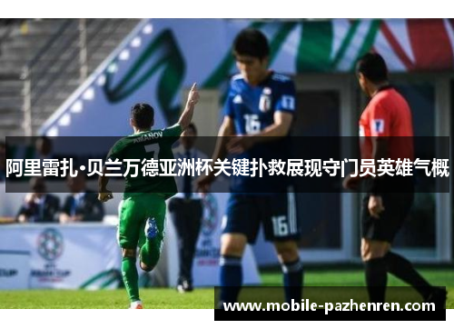 阿里雷扎·贝兰万德亚洲杯关键扑救展现守门员英雄气概
