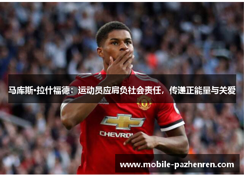 马库斯·拉什福德:运动员应肩负社会责任,传递正能量与关爱 马库斯·拉什福德:运动员应肩负社会责任,传递正能量与关爱
