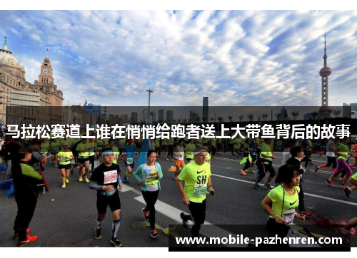 马拉松赛道上谁在悄悄给跑者送上大带鱼背后的故事 马拉松赛道上谁在悄悄给跑者送上大带鱼背后的故事