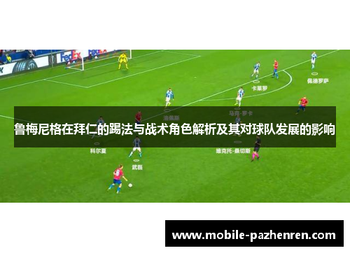鲁梅尼格在拜仁的踢法与战术角色解析及其对球队发展的影响 鲁梅尼格在拜仁的踢法与战术角色解析及其对球队发展的影响