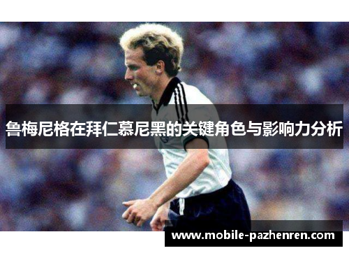鲁梅尼格在拜仁慕尼黑的关键角色与影响力分析 鲁梅尼格在拜仁慕尼黑的关键角色与影响力分析