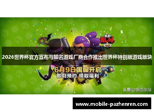 2026世界杯官方宣布与知名游戏厂商合作推出世界杯特别版游戏版块 2026世界杯官方宣布与知名游戏厂商合作推出世界杯特别版游戏版块