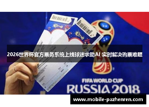 2026世界杯官方票务系统上线球迷求助AI 实时解决购票难题 2026世界杯官方票务系统上线球迷求助AI 实时解决购票难题