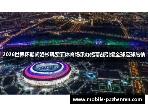 2026世界杯期间洛杉矶索菲体育场承办揭幕战引爆全球足球热情 2026世界杯期间洛杉矶索菲体育场承办揭幕战引爆全球足球热情