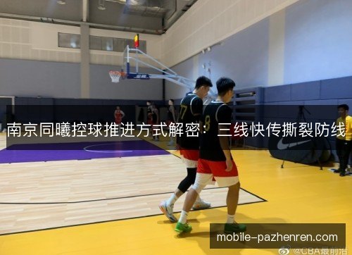 南京同曦控球推进方式解密:三线快传撕裂防线 南京同曦控球推进方式解密:三线快传撕裂防线
